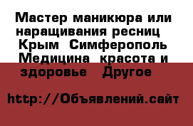 Мастер маникюра или наращивания ресниц - Крым, Симферополь Медицина, красота и здоровье » Другое   